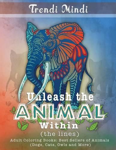 Cover image for Unleash the Animal Within (the lines): Adult Coloring Books Best Sellers of Animals (Dogs, Cats, Owls and More)