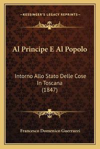 Cover image for Al Principe E Al Popolo: Intorno Allo Stato Delle Cose in Toscana (1847)