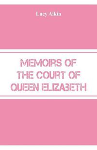 Cover image for Memoirs of the Court of Queen Elizabeth