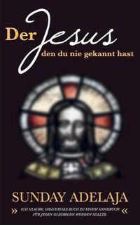 Cover image for Der Jesus, den du nie gekannt hast: Ich glaube, dass dieses Buch zu einem Handbuch fur jeden Glaubigen werden sollte.