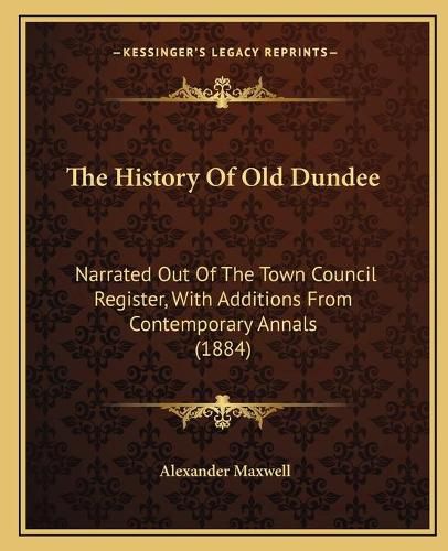 Cover image for The History of Old Dundee: Narrated Out of the Town Council Register, with Additions from Contemporary Annals (1884)