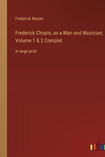 Cover image for Frederick Chopin, as a Man and Musician; Volume 1 & 2 Complet