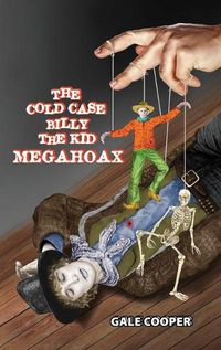 Cover image for The Cold Case Billy the Kid Megahoax: The Plot to Steal Billy the Kid's Identity and to Defame Sheriff Pat Garrett as a Murderer