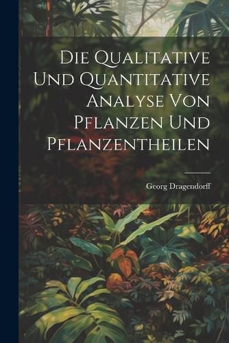 Cover image for Die Qualitative Und Quantitative Analyse Von Pflanzen Und Pflanzentheilen