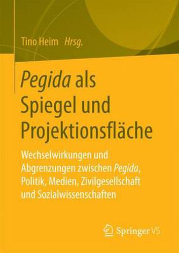 Cover image for Pegida ALS Spiegel Und Projektionsflache: Wechselwirkungen Und Abgrenzungen Zwischen Pegida, Politik, Medien, Zivilgesellschaft Und Sozialwissenschaften