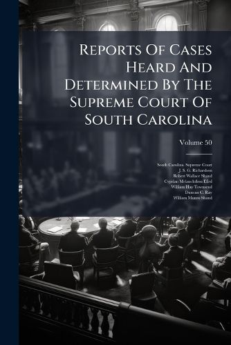 Cover image for Reports Of Cases Heard And Determined By The Supreme Court Of South Carolina; Volume 50