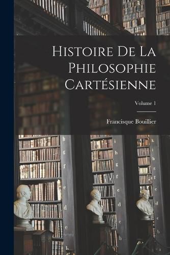 Cover image for Histoire De La Philosophie Cartesienne; Volume 1