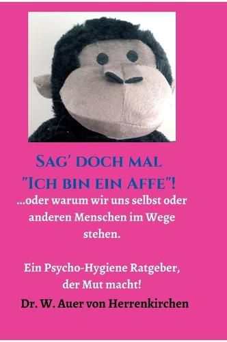 Cover image for Sag' doch mal  Ich bin ein Affe !: ...oder warum wir uns selbst und anderen Menschen im Wege stehen. Ein Psycho-Hygiene Ratgeber, der Mut macht!