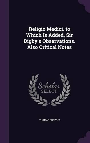 Religio Medici. to Which Is Added, Sir Digby's Observations. Also Critical Notes