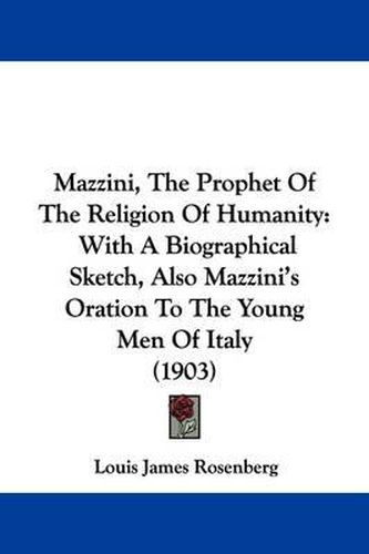 Cover image for Mazzini, the Prophet of the Religion of Humanity: With a Biographical Sketch, Also Mazzini's Oration to the Young Men of Italy (1903)