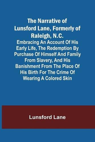 Cover image for The Narrative of Lunsford Lane, Formerly of Raleigh, N.C.; Embracing an account of his early life, the redemption by purchase of himself and family from slavery, and his banishment from the place of his birth for the crime of wearing a colored skin