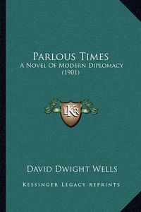 Cover image for Parlous Times: A Novel of Modern Diplomacy (1901)