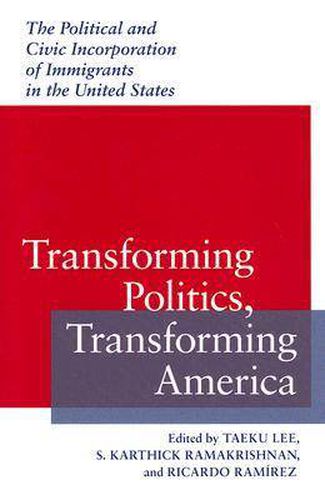 Cover image for Transforming Politics, Transforming America: The Political and Civic Incorporation of Immigrants in the United States