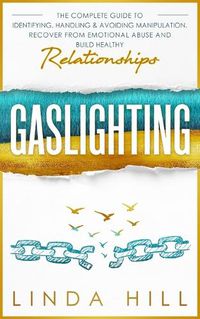 Cover image for Gaslighting: The Complete Guide to Identifying, Handling & Avoiding Manipulation. Recover from Emotional Abuse and Build Healthy Relationships