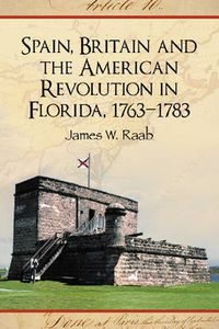 Cover image for Spain, Britain and the American Revolution in Florida, 1763-1783