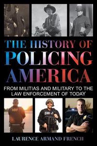 Cover image for The History of Policing America: From Militias and Military to the Law Enforcement of Today