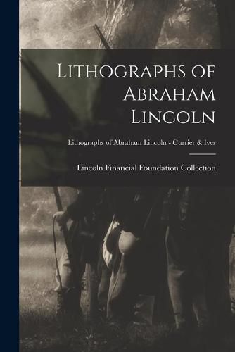 Cover image for Lithographs of Abraham Lincoln; Lithographs of Abraham Lincoln - Currier & Ives