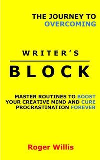 Cover image for The Journey to Overcoming Writer's Block: Master Routines to Boost Your Creative Mind and Cure Procrastination Forever