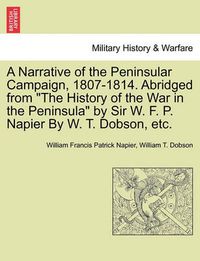 Cover image for A Narrative of the Peninsular Campaign, 1807-1814. Abridged from the History of the War in the Peninsula by Sir W. F. P. Napier by W. T. Dobson, Etc.