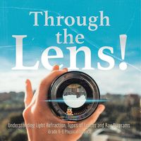 Cover image for Through the Lens! Understanding Light Refraction, Types of Lenses and Ray Diagrams Grade 6-8 Physical Science