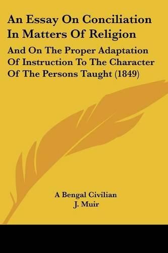 Cover image for An Essay on Conciliation in Matters of Religion: And on the Proper Adaptation of Instruction to the Character of the Persons Taught (1849)