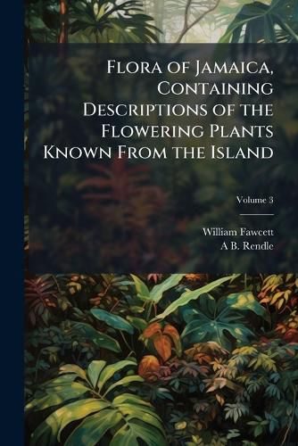 Cover image for Flora of Jamaica, Containing Descriptions of the Flowering Plants Known From the Island