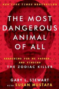 Cover image for The Most Dangerous Animal of All: Searching for My Father . . . and Finding the Zodiac Killer