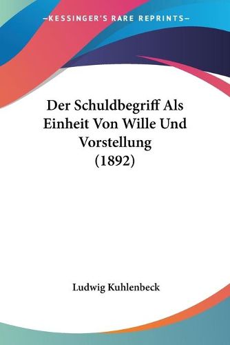 Cover image for Der Schuldbegriff ALS Einheit Von Wille Und Vorstellung (1892)