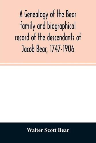 A genealogy of the Bear family and biographical record of the descendants of Jacob Bear, 1747-1906