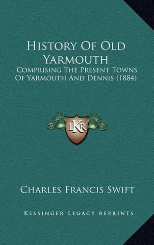 Cover image for History of Old Yarmouth: Comprising the Present Towns of Yarmouth and Dennis (1884)