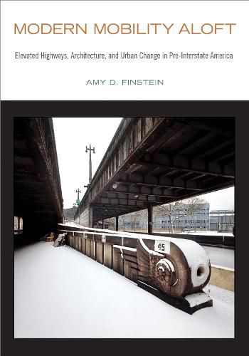 Cover image for Modern Mobility Aloft: Elevated Highways, Architecture, and Urban Change in Pre-Interstate America