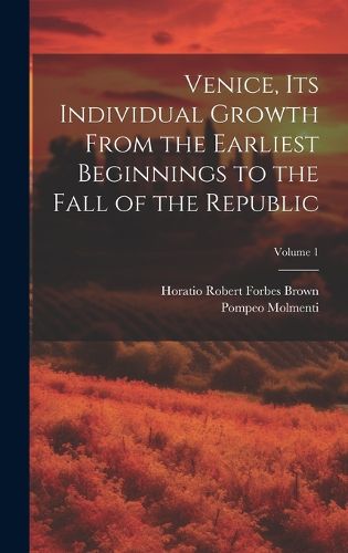 Cover image for Venice, its Individual Growth From the Earliest Beginnings to the Fall of the Republic; Volume 1