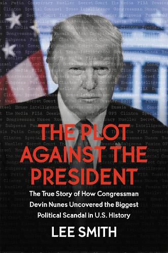 Cover image for The Plot Against the President: The True Story of How Congressman Devin Nunes Uncovered the Biggest Political Scandal in U.S. History