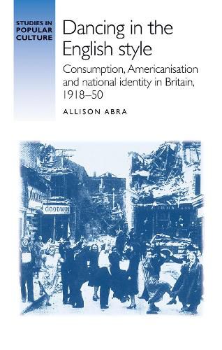 Cover image for Dancing in the English Style: Consumption, Americanisation and National Identity in Britain, 1918-50