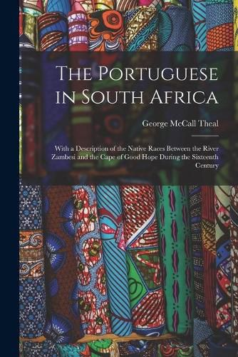 Cover image for The Portuguese in South Africa [microform]: With a Description of the Native Races Between the River Zambesi and the Cape of Good Hope During the Sixteenth Century