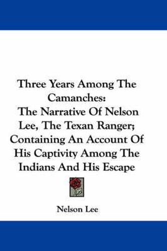 Cover image for Three Years Among the Camanches: The Narrative of Nelson Lee, the Texan Ranger; Containing an Account of His Captivity Among the Indians and His Escape