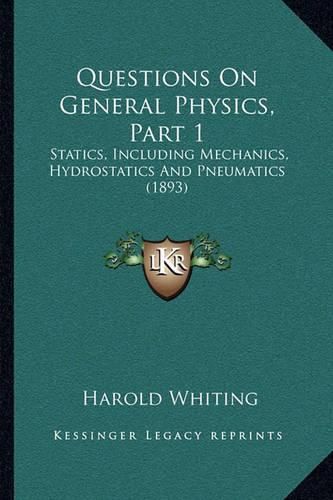 Questions on General Physics, Part 1: Statics, Including Mechanics, Hydrostatics and Pneumatics (1893)