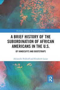 Cover image for A Brief History of the Subordination of African Americans in the U.S.: Of Handcuffs and Bootstraps