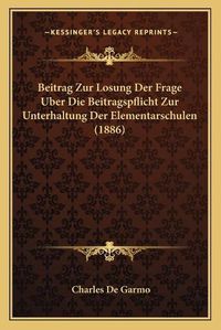 Cover image for Beitrag Zur Losung Der Frage Uber Die Beitragspflicht Zur Unterhaltung Der Elementarschulen (1886)