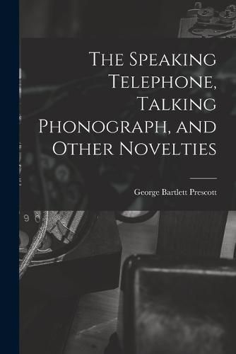 The Speaking Telephone, Talking Phonograph, and Other Novelties