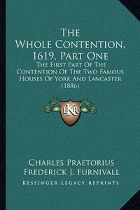 Cover image for The Whole Contention, 1619, Part One: The First Part of the Contention of the Two Famous Houses of York and Lancaster (1886)