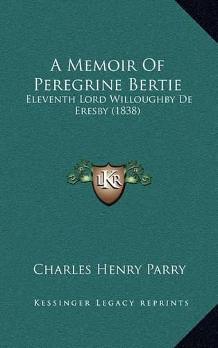 A Memoir of Peregrine Bertie: Eleventh Lord Willoughby de Eresby (1838)