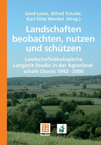 Landschaften Beobachten, Nutzen Und Schutzen: Landschaftsoekologische Langzeit-Studie in Der Agrarlandschaft Chorin 1992 - 2006