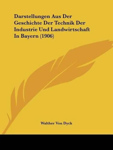 Cover image for Darstellungen Aus Der Geschichte Der Technik Der Industrie Und Landwirtschaft in Bayern (1906)