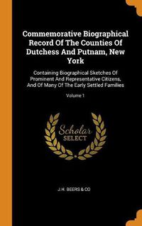 Cover image for Commemorative Biographical Record Of The Counties Of Dutchess And Putnam, New York: Containing Biographical Sketches Of Prominent And Representative Citizens, And Of Many Of The Early Settled Families; Volume 1
