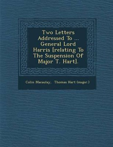 Cover image for Two Letters Addressed to ... General Lord Harris [Relating to the Suspension of Major T. Hart].