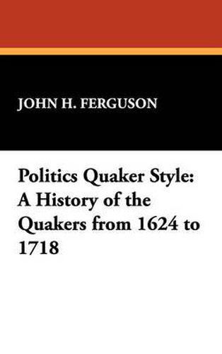 Cover image for Politics Quaker Style: A History of the Quakers from 1624 to 1718