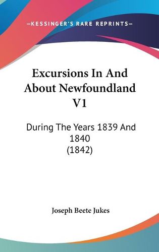 Cover image for Excursions In And About Newfoundland V1: During The Years 1839 And 1840 (1842)