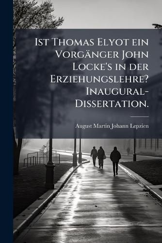 Cover image for Ist Thomas Elyot Ein Vorgnger John Locke's in Der Erziehungslehre?: Inaugural-Dissertation ...