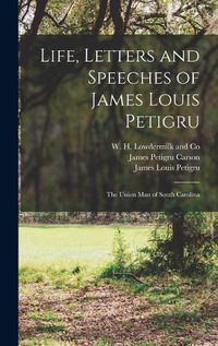 Cover image for Life, Letters and Speeches of James Louis Petigru; The Union Man of South Carolina